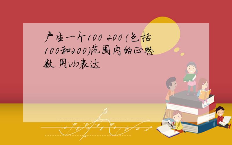 产生一个100 200(包括100和200)范围内的正整数 用vb表达