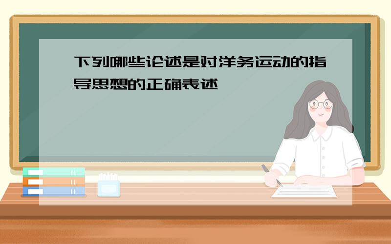 下列哪些论述是对洋务运动的指导思想的正确表述