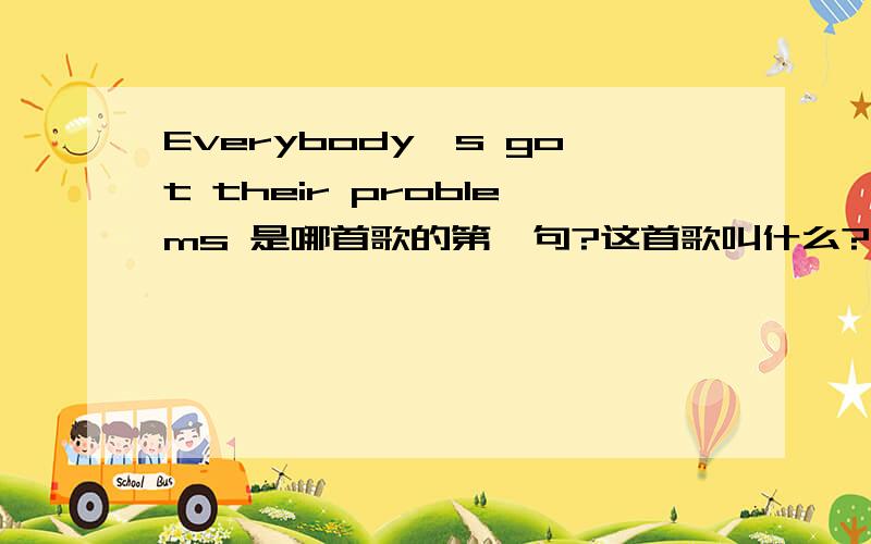 Everybody's got their problems 是哪首歌的第一句?这首歌叫什么?