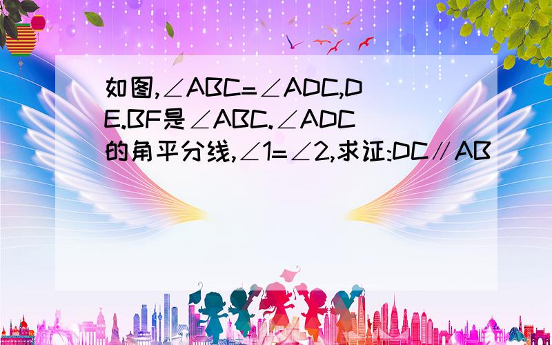 如图,∠ABC=∠ADC,DE.BF是∠ABC.∠ADC的角平分线,∠1=∠2,求证:DC∥AB