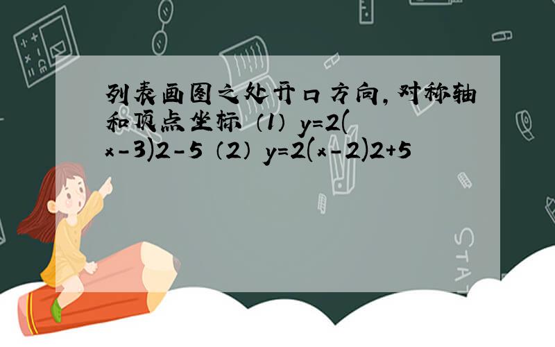 列表画图之处开口方向，对称轴和顶点坐标 （1） y=2(x-3)2-5 （2） y=2(x-2)2+5