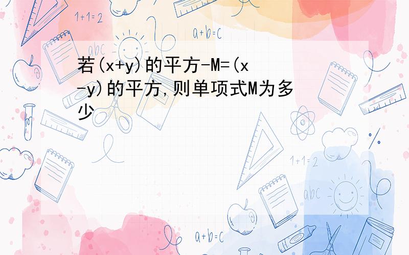 若(x+y)的平方-M=(x-y)的平方,则单项式M为多少