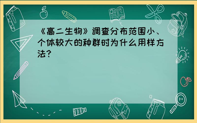 《高二生物》调查分布范围小、个体较大的种群时为什么用样方法?