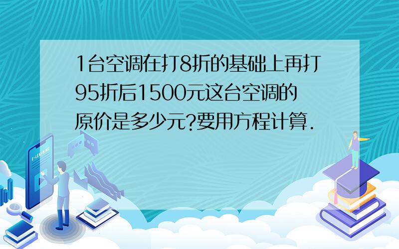 1台空调在打8折的基础上再打95折后1500元这台空调的原价是多少元?要用方程计算.