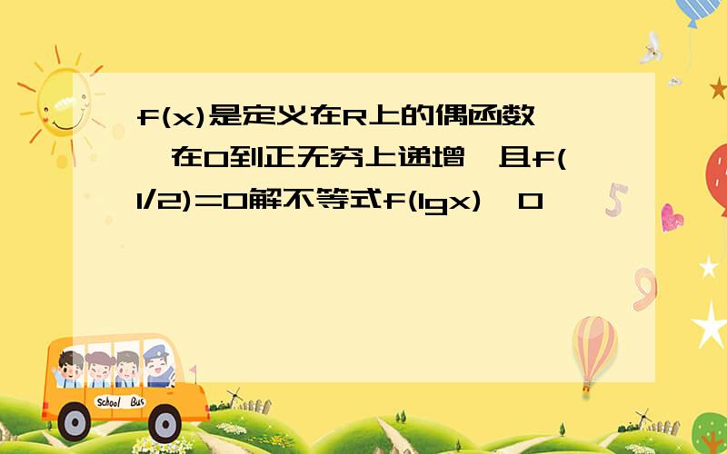 f(x)是定义在R上的偶函数,在0到正无穷上递增,且f(1/2)=0解不等式f(lgx)>0