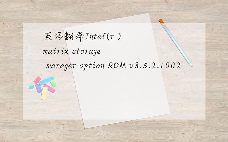 英语翻译Intel(r ) matrix storage manager option ROM v8.5.2.1002