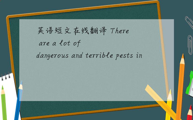 英语短文在线翻译 There are a lot of dangerous and terrible pests in