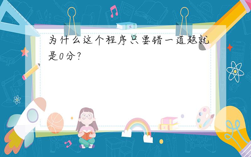 为什么这个程序只要错一道题就是0分?