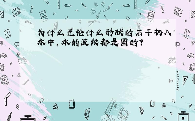 为什么无论什么形状的石子扔入水中,水的波纹都是圆的?