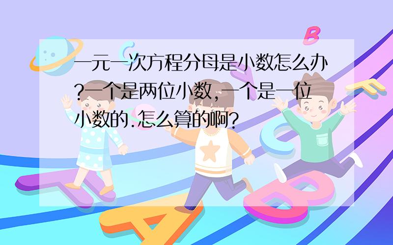 一元一次方程分母是小数怎么办?一个是两位小数,一个是一位小数的.怎么算的啊?