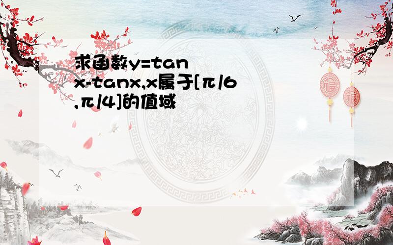 求函数y=tan²x-tanx,x属于[π/6,π/4]的值域