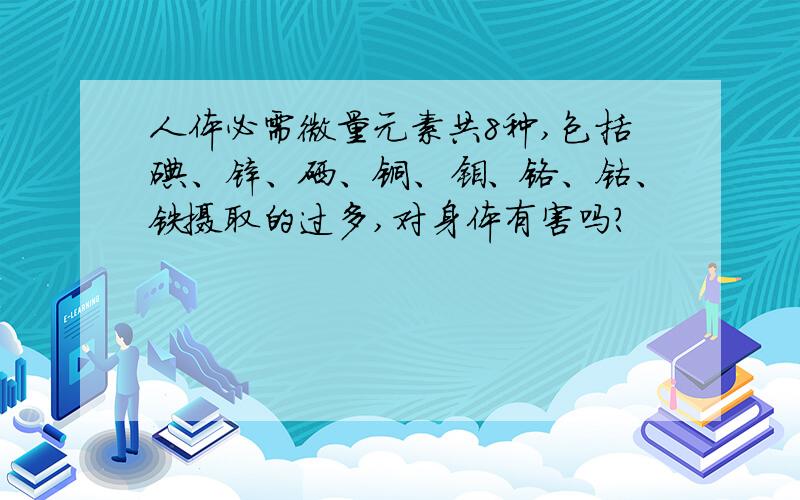 人体必需微量元素共8种,包括碘、锌、硒、铜、钼、铬、钴、铁摄取的过多,对身体有害吗?