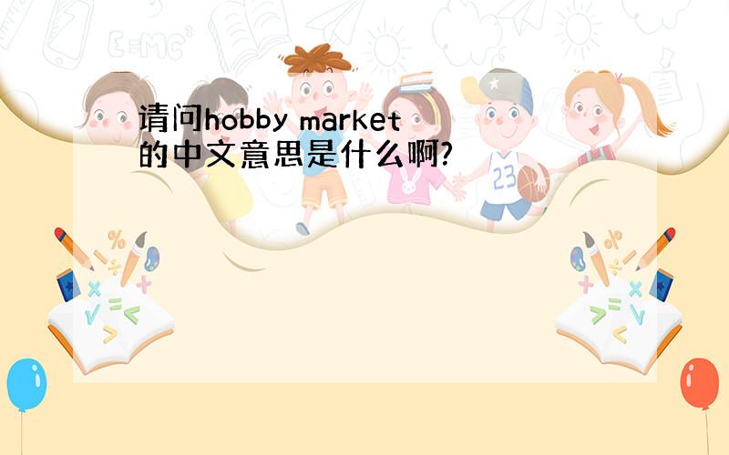 请问hobby market的中文意思是什么啊?