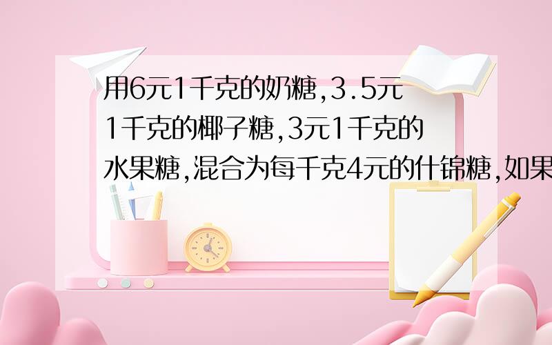 用6元1千克的奶糖,3.5元1千克的椰子糖,3元1千克的水果糖,混合为每千克4元的什锦糖,如果奶糖用了1千克,水果糖用了