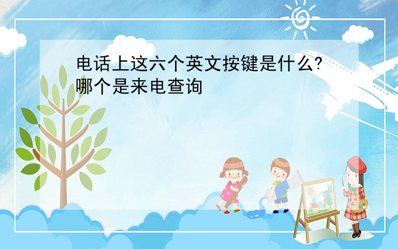 电话上这六个英文按键是什么?哪个是来电查询