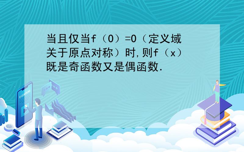 当且仅当f（0）=0（定义域关于原点对称）时,则f（x）既是奇函数又是偶函数．