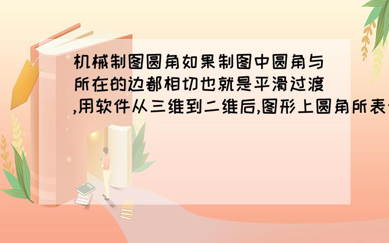 机械制图圆角如果制图中圆角与所在的边都相切也就是平滑过渡,用软件从三维到二维后,图形上圆角所表示的边线还用不用的?