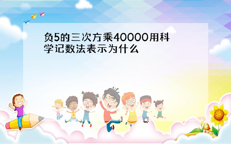 负5的三次方乘40000用科学记数法表示为什么