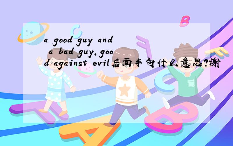 a good guy and a bad guy,good against evil后面半句什么意思?谢