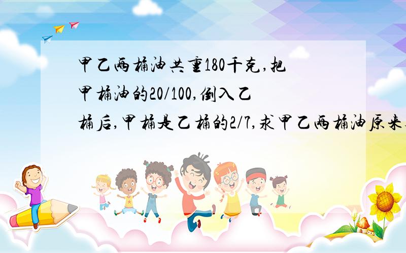 甲乙两桶油共重180千克,把甲桶油的20/100,倒入乙桶后,甲桶是乙桶的2/7,求甲乙两桶油原来各有多少千克油?