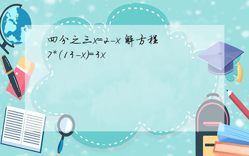 四分之三x=2-x 解方程 7*（13-x)=3x