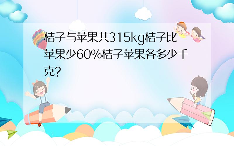 桔子与苹果共315kg桔子比苹果少60%桔子苹果各多少千克?