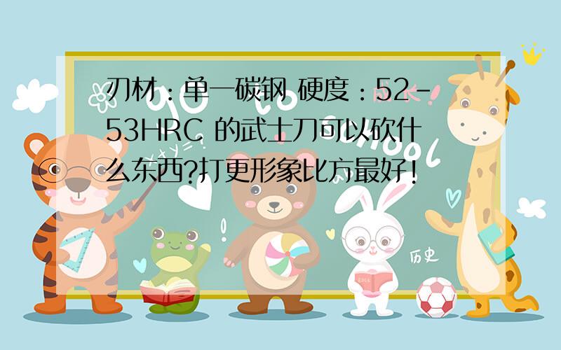 刃材：单一碳钢 硬度：52-53HRC 的武士刀可以砍什么东西?打更形象比方最好!