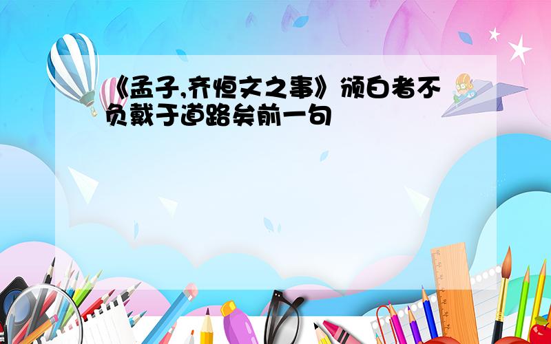 《孟子,齐恒文之事》颁白者不负戴于道路矣前一句