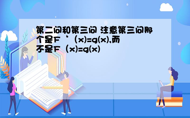 第二问和第三问 注意第三问那个是F‘（x)=g(x),而不是F（x)=g(x)