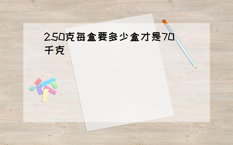 250克每盒要多少盒才是70千克