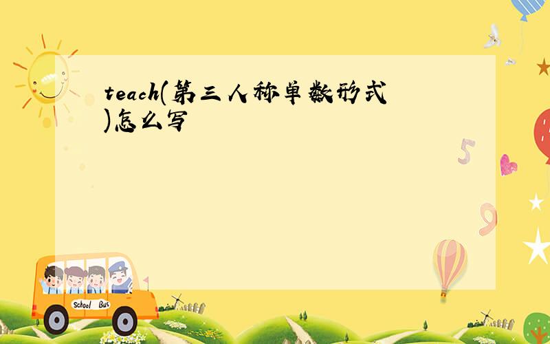 teach(第三人称单数形式)怎么写