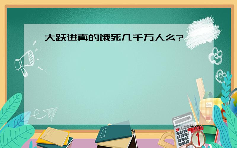 大跃进真的饿死几千万人么?