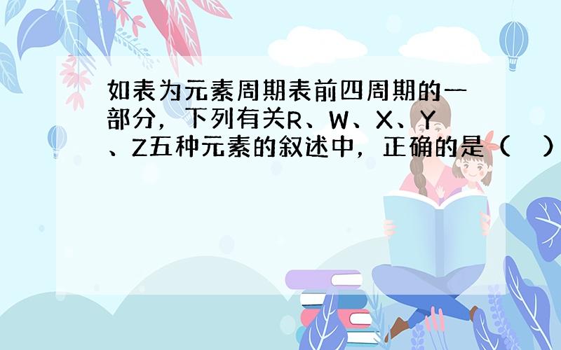 如表为元素周期表前四周期的一部分，下列有关R、W、X、Y、Z五种元素的叙述中，正确的是（　　）