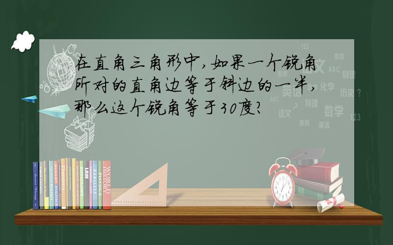 在直角三角形中,如果一个锐角所对的直角边等于斜边的一半,那么这个锐角等于30度?