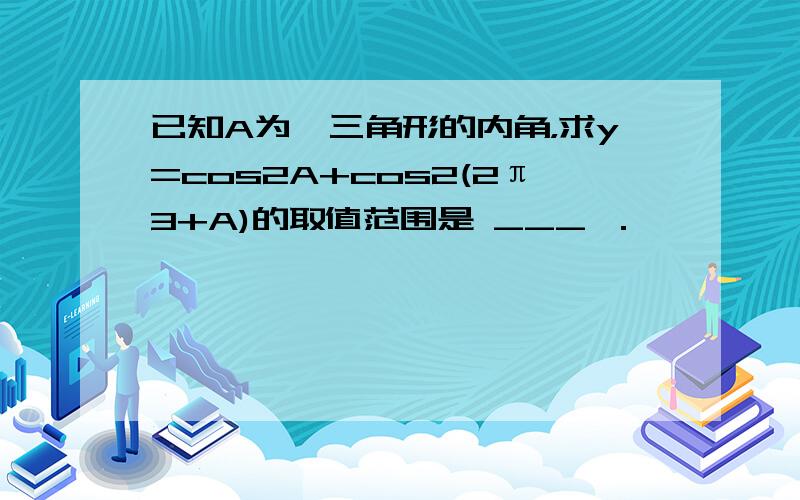 已知A为一三角形的内角，求y=cos2A+cos2(2π3+A)的取值范围是 ___ ．