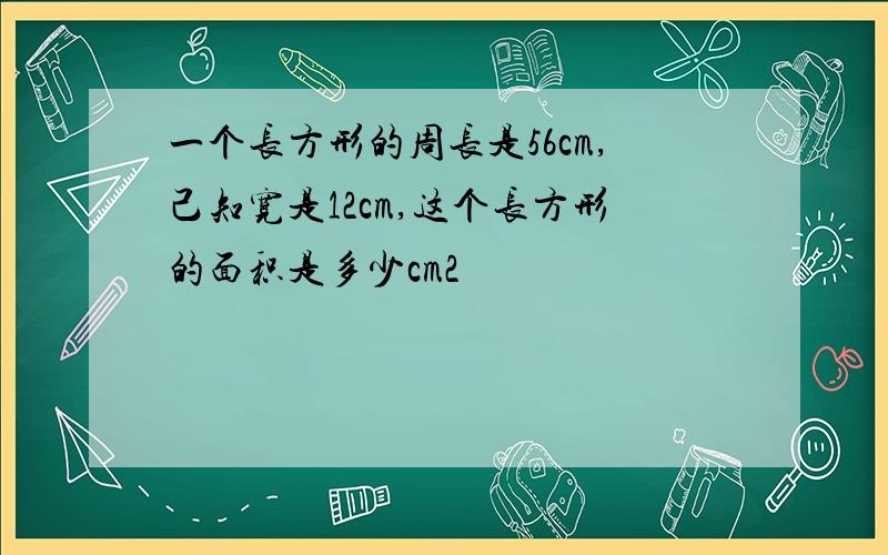 一个长方形的周长是56cm,己知宽是12cm,这个长方形的面积是多少cm2