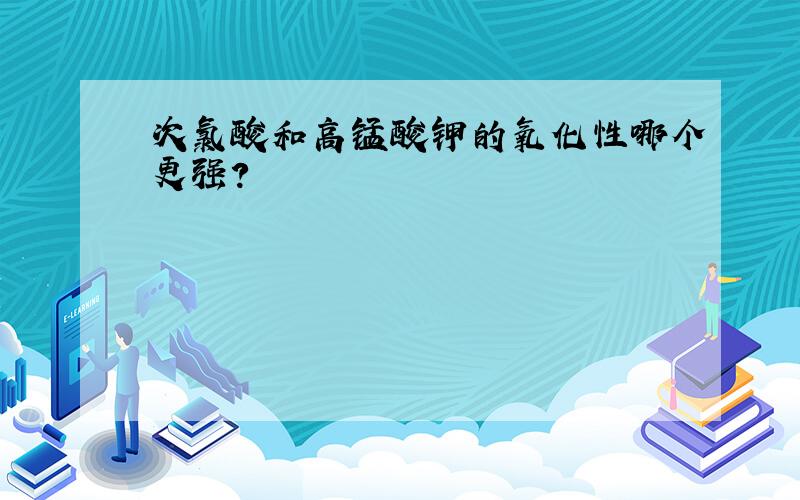 次氯酸和高锰酸钾的氧化性哪个更强?