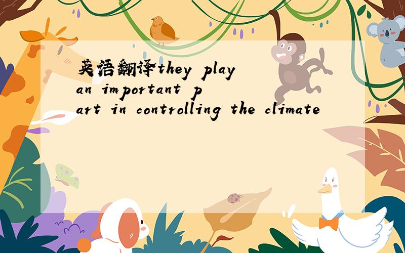 英语翻译they play an important part in controlling the climate