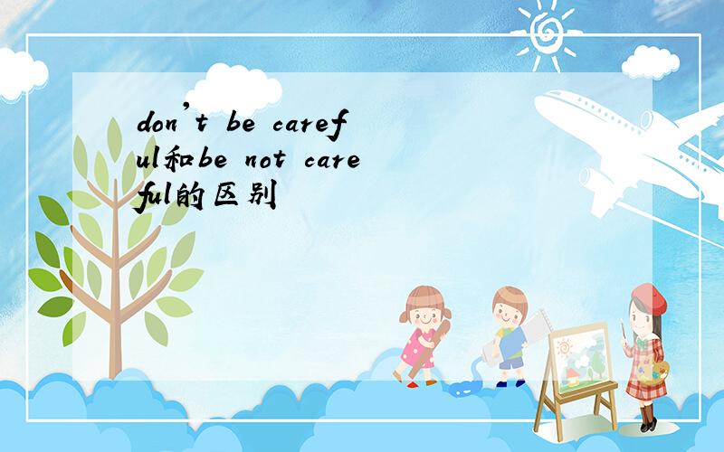 don't be careful和be not careful的区别