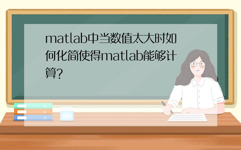 matlab中当数值太大时如何化简使得matlab能够计算?