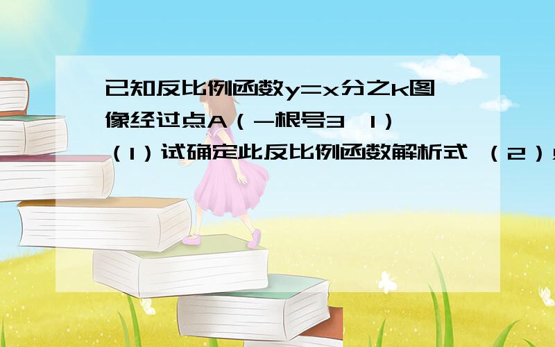 已知反比例函数y=x分之k图像经过点A（-根号3,1） （1）试确定此反比例函数解析式 （2）点O是坐标原点,将