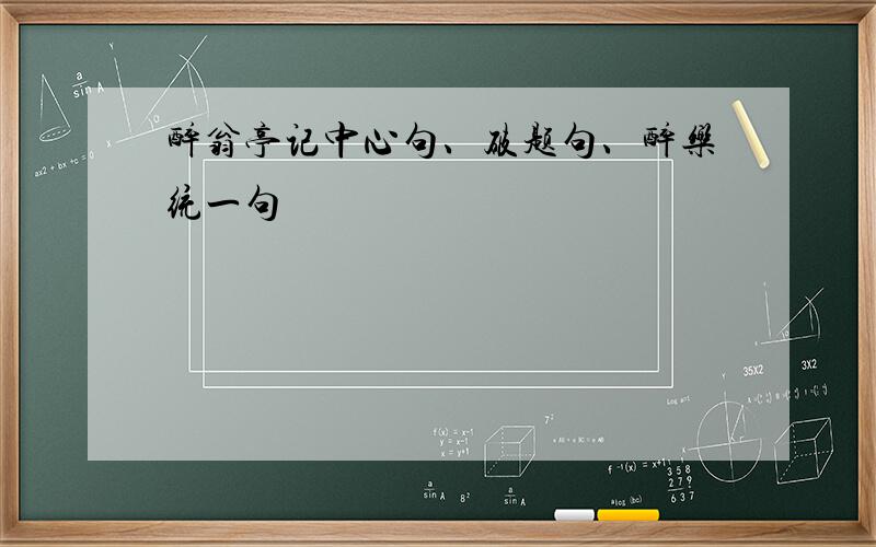 醉翁亭记中心句、破题句、醉乐统一句