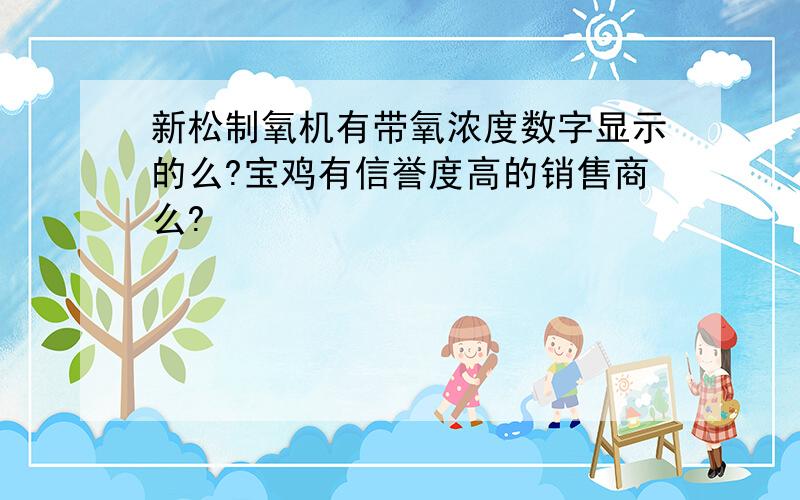 新松制氧机有带氧浓度数字显示的么?宝鸡有信誉度高的销售商么?