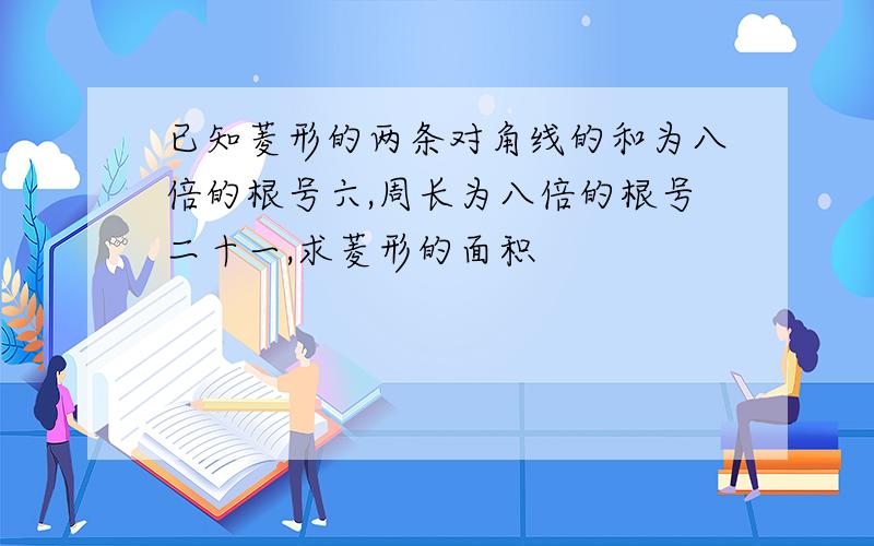 已知菱形的两条对角线的和为八倍的根号六,周长为八倍的根号二十一,求菱形的面积