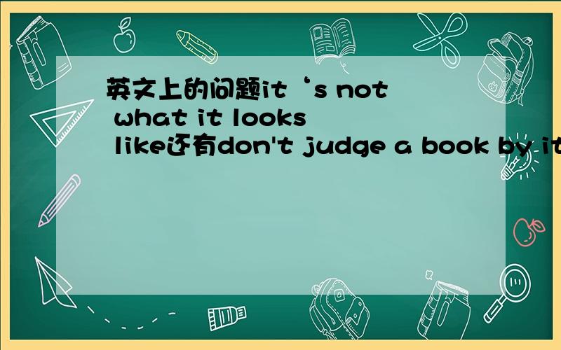 英文上的问题it‘s not what it looks like还有don't judge a book by its