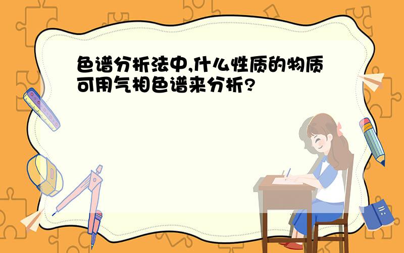 色谱分析法中,什么性质的物质可用气相色谱来分析?