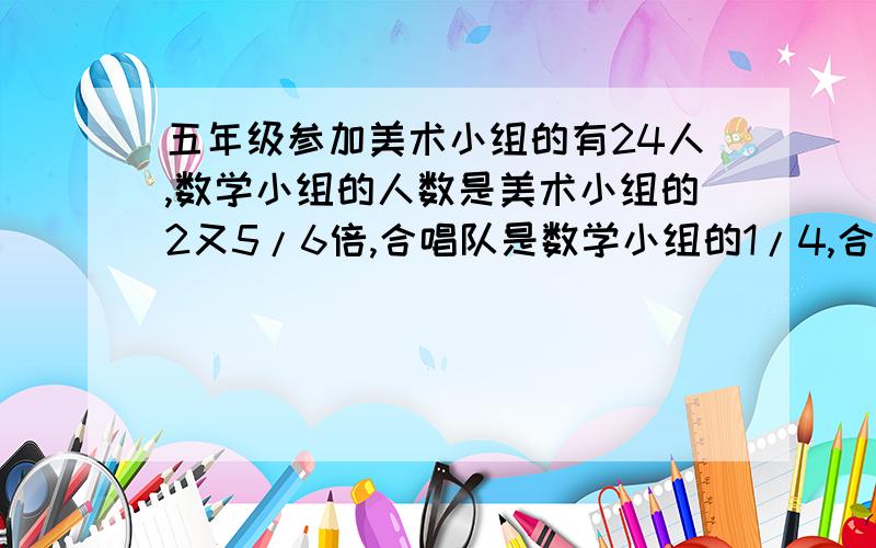 五年级参加美术小组的有24人,数学小组的人数是美术小组的2又5/6倍,合唱队是数学小组的1/4,合唱队有多少