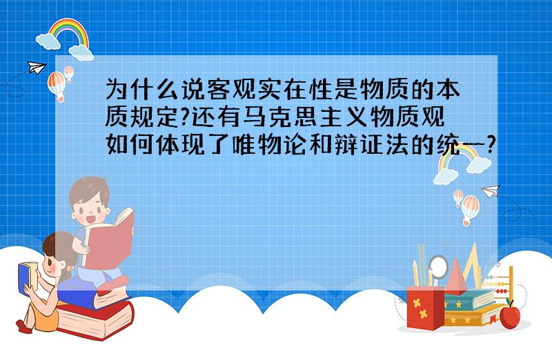 为什么说客观实在性是物质的本质规定?还有马克思主义物质观如何体现了唯物论和辩证法的统一?