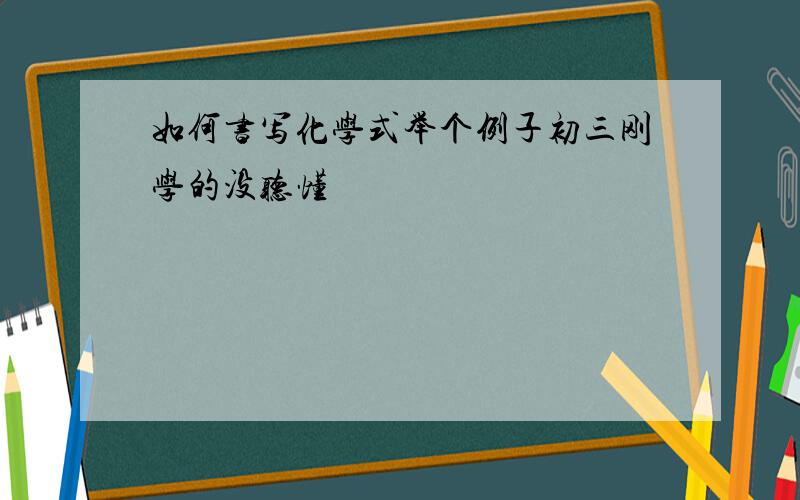 如何书写化学式举个例子初三刚学的没听懂