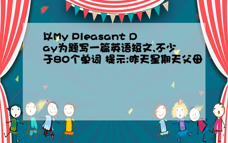 以My Pleasant Day为题写一篇英语短文,不少于80个单词 提示:昨天星期天父母